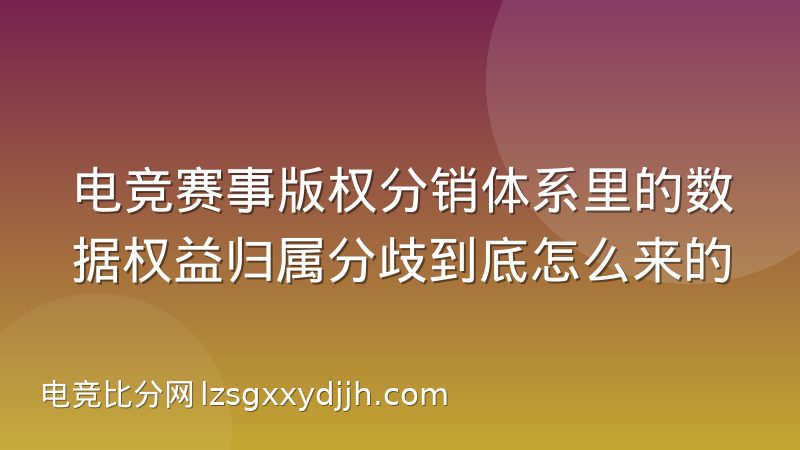 电竞赛事版权分销体系里的数据权益归属分歧到底怎么来的