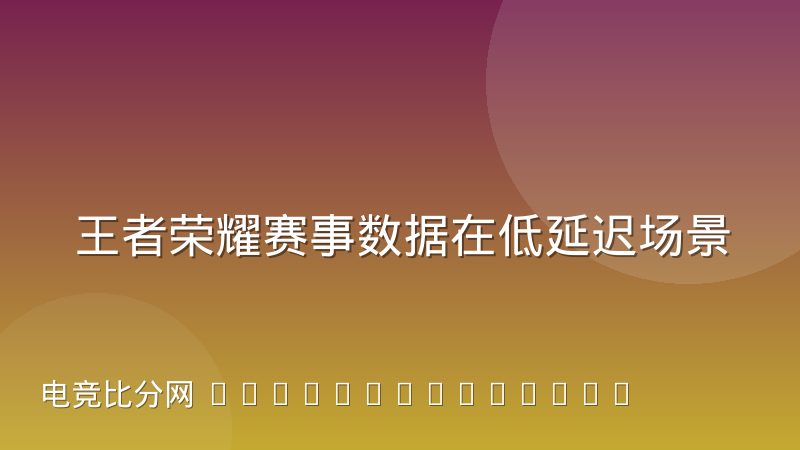 王者荣耀赛事数据在低延迟场景下的取舍实践